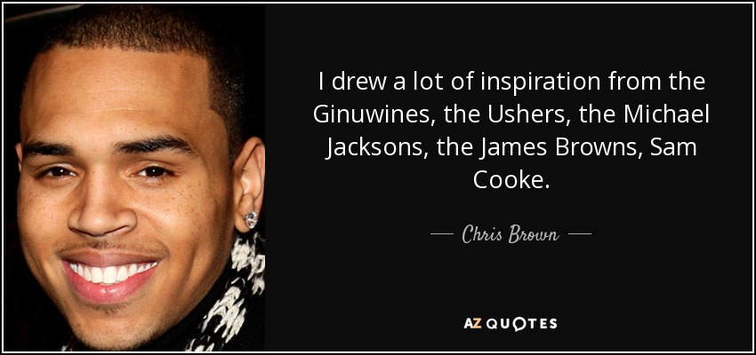 I drew a lot of inspiration from the Ginuwines, the Ushers, the Michael Jacksons, the James Browns, Sam Cooke. - Chris Brown