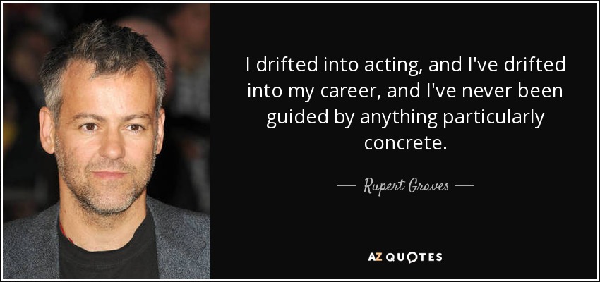 I drifted into acting, and I've drifted into my career, and I've never been guided by anything particularly concrete. - Rupert Graves