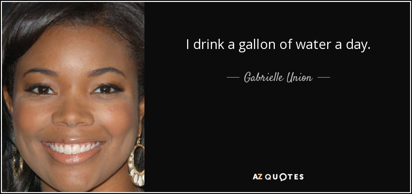 I drink a gallon of water a day. - Gabrielle Union