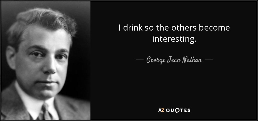 I drink so the others become interesting. - George Jean Nathan