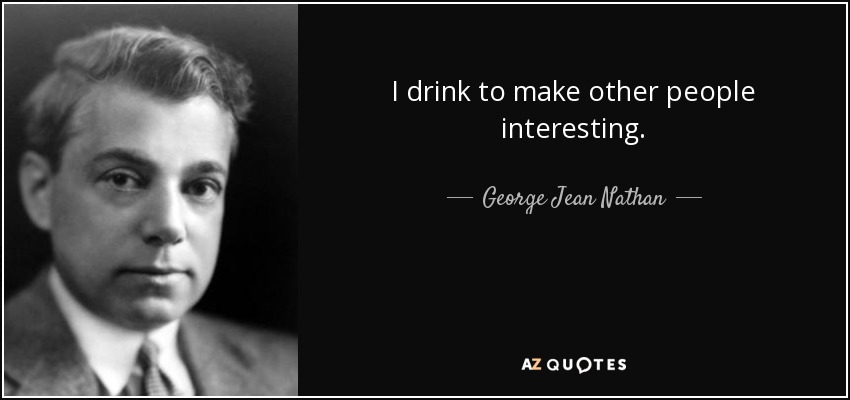 I drink to make other people interesting. - George Jean Nathan