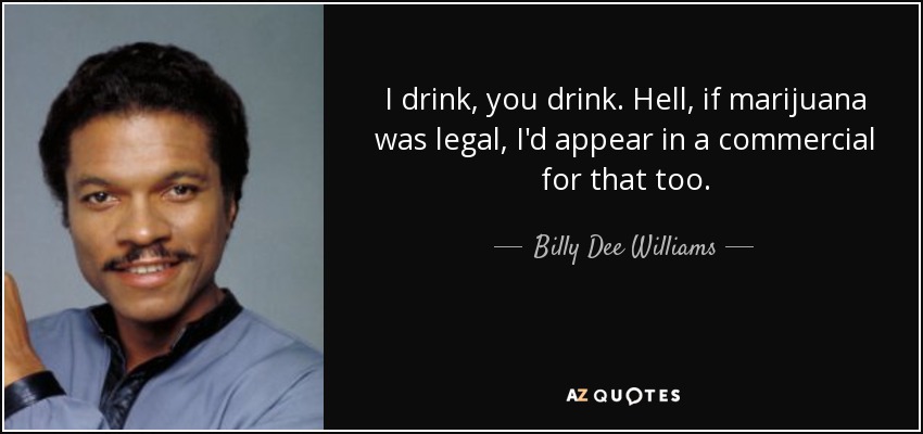 I drink, you drink. Hell, if marijuana was legal, I'd appear in a commercial for that too. - Billy Dee Williams