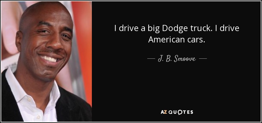 I drive a big Dodge truck. I drive American cars. - J. B. Smoove