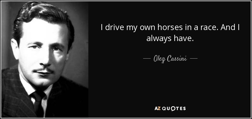 I drive my own horses in a race. And I always have. - Oleg Cassini