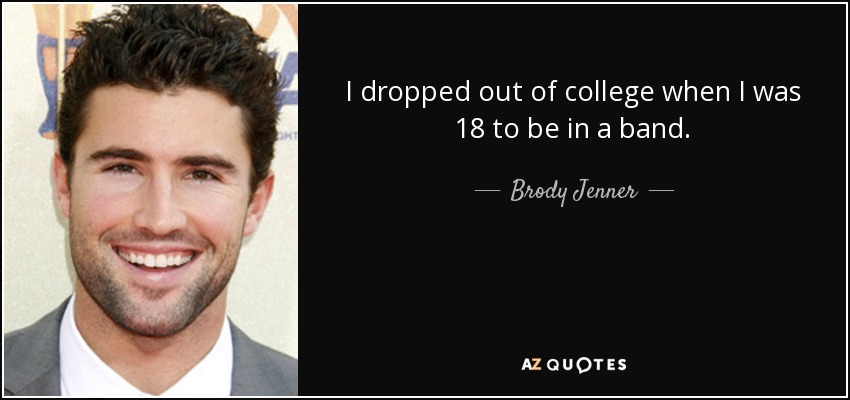 I dropped out of college when I was 18 to be in a band. - Brody Jenner