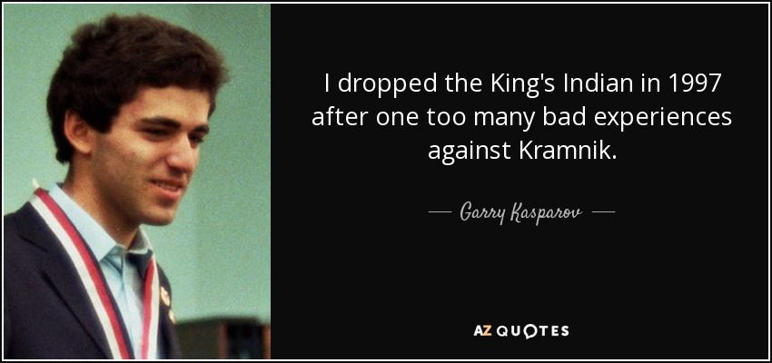 I dropped the King's Indian in 1997 after one too many bad experiences against Kramnik. - Garry Kasparov