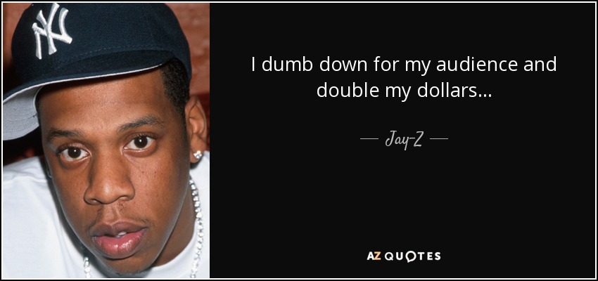 I dumb down for my audience and double my dollars... - Jay-Z