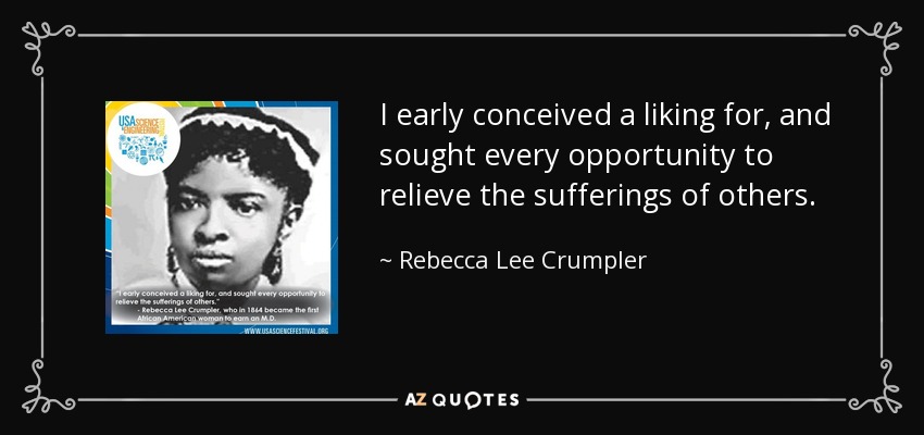 I early conceived a liking for, and sought every opportunity to relieve the sufferings of others. - Rebecca Lee Crumpler