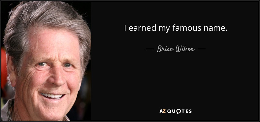 I earned my famous name. - Brian Wilson