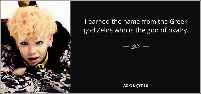 I earned the name from the Greek god Zelos who is the god of rivalry. - Zelo