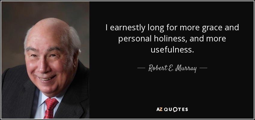 I earnestly long for more grace and personal holiness, and more usefulness. - Robert E. Murray