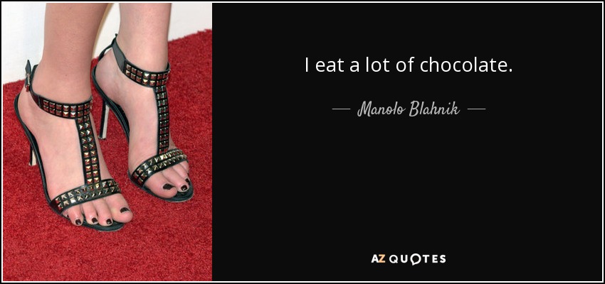 I eat a lot of chocolate. - Manolo Blahnik