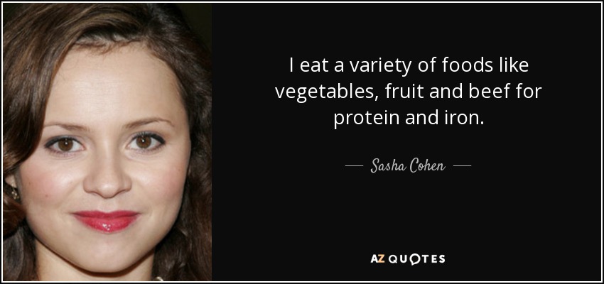 I eat a variety of foods like vegetables, fruit and beef for protein and iron. - Sasha Cohen