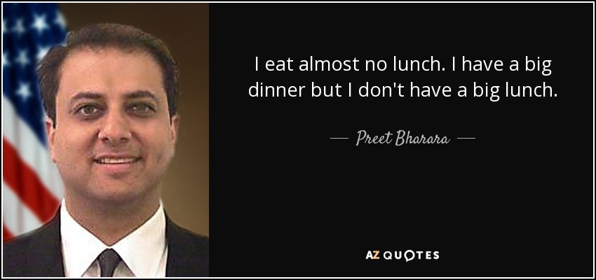 I eat almost no lunch. I have a big dinner but I don't have a big lunch. - Preet Bharara