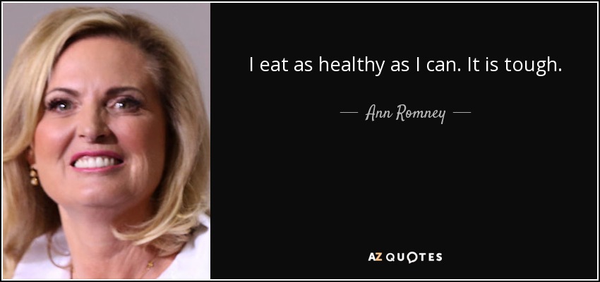 I eat as healthy as I can. It is tough. - Ann Romney