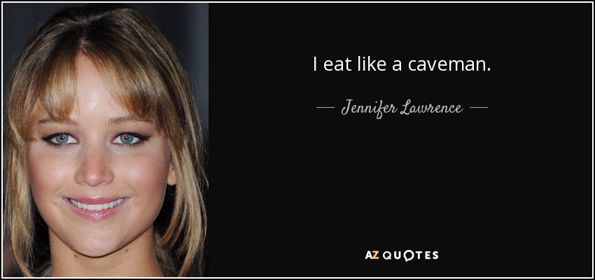 I eat like a caveman. - Jennifer Lawrence
