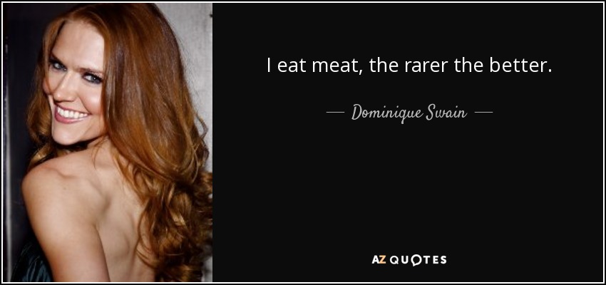 I eat meat, the rarer the better. - Dominique Swain