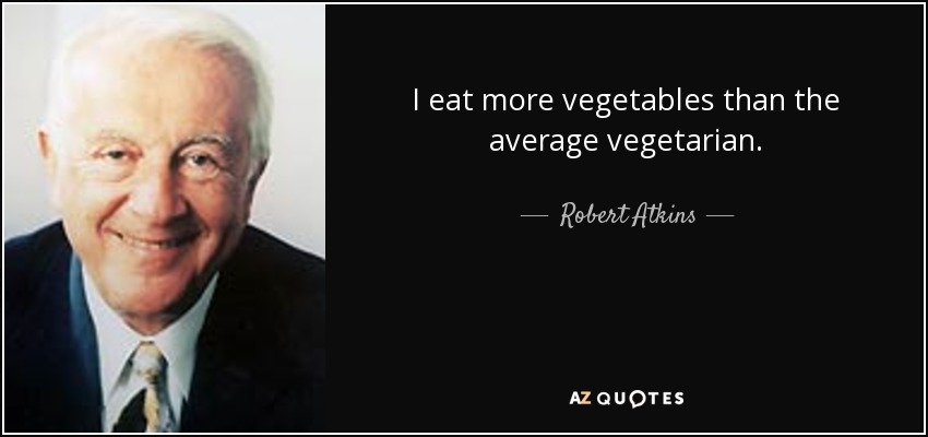 I eat more vegetables than the average vegetarian. - Robert Atkins