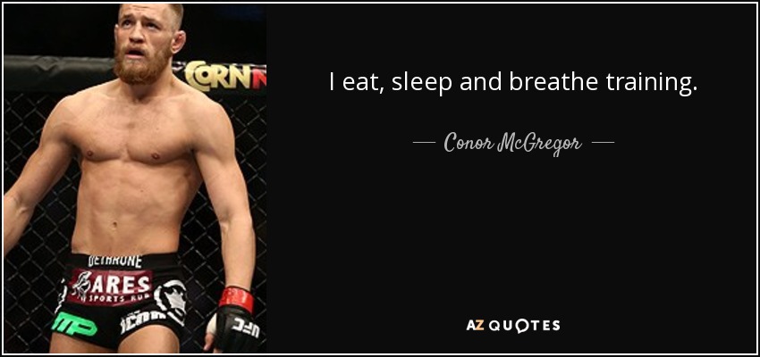 I eat, sleep and breathe training. - Conor McGregor