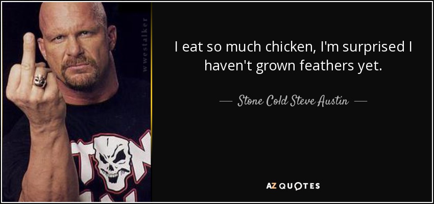 I eat so much chicken, I'm surprised I haven't grown feathers yet. - Stone Cold Steve Austin