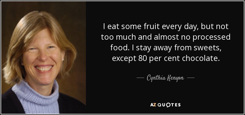 I eat some fruit every day, but not too much and almost no processed food. I stay away from sweets, except 80 per cent chocolate. - Cynthia Kenyon