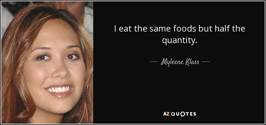 I eat the same foods but half the quantity. - Myleene Klass
