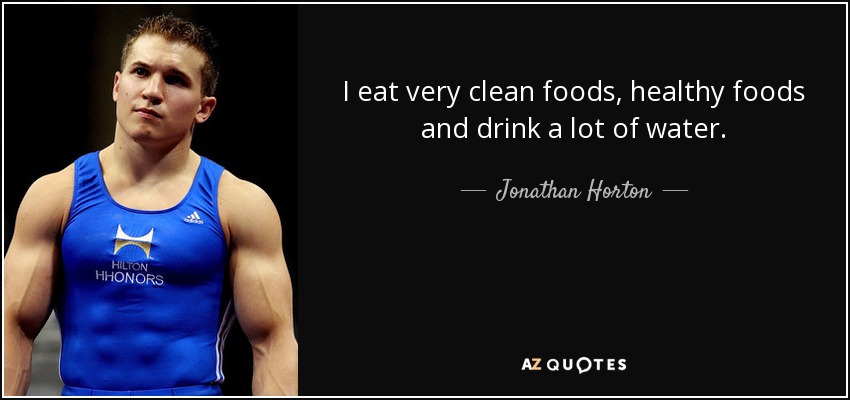 I eat very clean foods, healthy foods and drink a lot of water. - Jonathan Horton