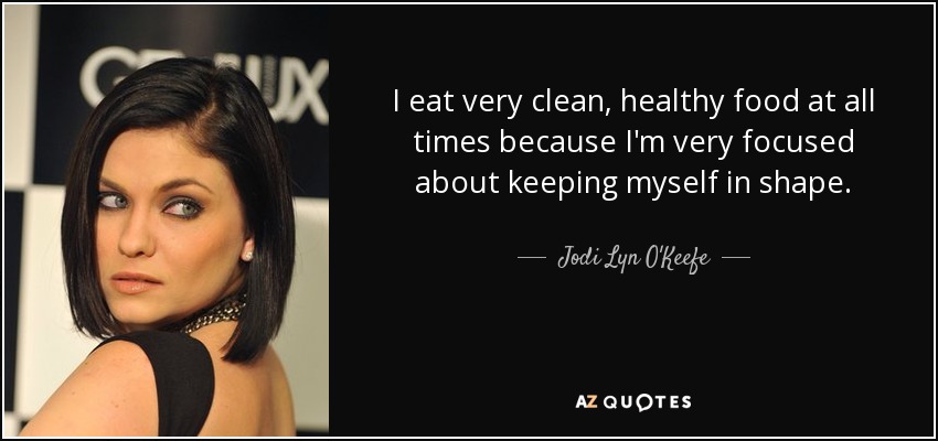I eat very clean, healthy food at all times because I'm very focused about keeping myself in shape. - Jodi Lyn O'Keefe