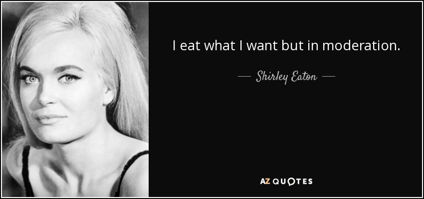I eat what I want but in moderation. - Shirley Eaton