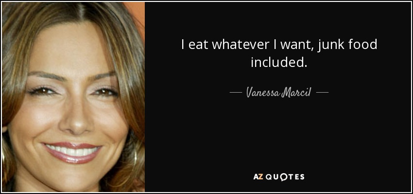 I eat whatever I want, junk food included. - Vanessa Marcil