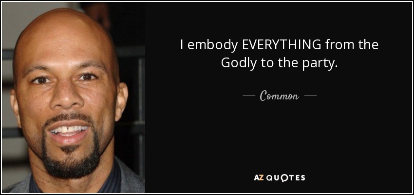 I embody EVERYTHING from the Godly to the party. - Common