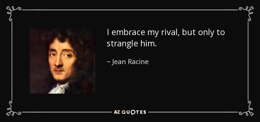 I embrace my rival, but only to strangle him. - Jean Racine