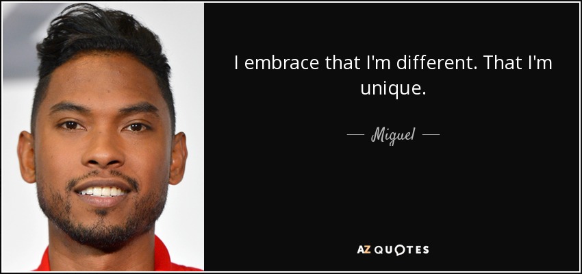 I embrace that I'm different. That I'm unique. - Miguel