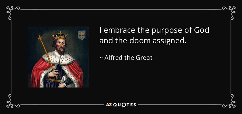 I embrace the purpose of God and the doom assigned. - Alfred the Great