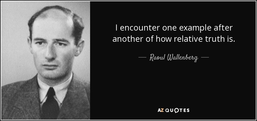 I encounter one example after another of how relative truth is. - Raoul Wallenberg