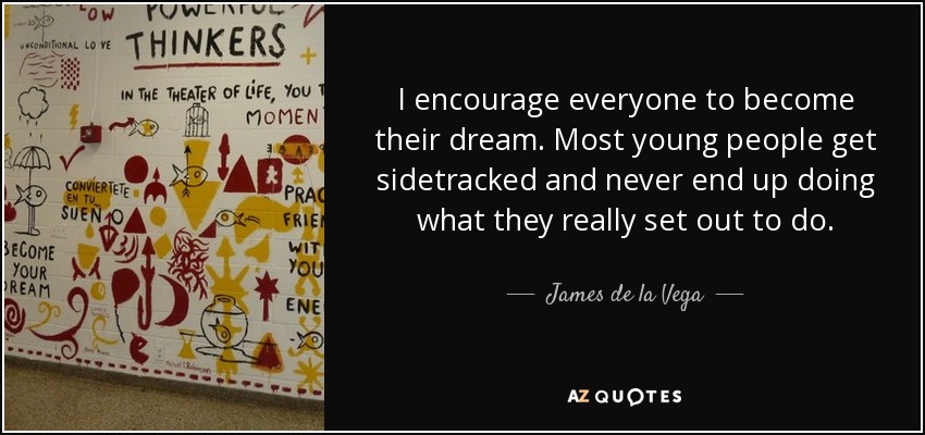 I encourage everyone to become their dream. Most young people get sidetracked and never end up doing what they really set out to do. - James de la Vega