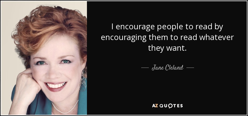 I encourage people to read by encouraging them to read whatever they want. - Jane Cleland