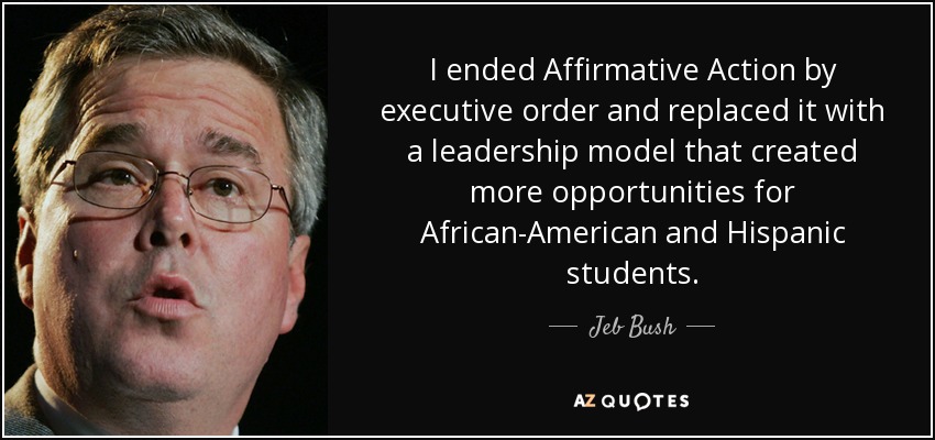 I ended Affirmative Action by executive order and replaced it with a leadership model that created more opportunities for African-American and Hispanic students. - Jeb Bush
