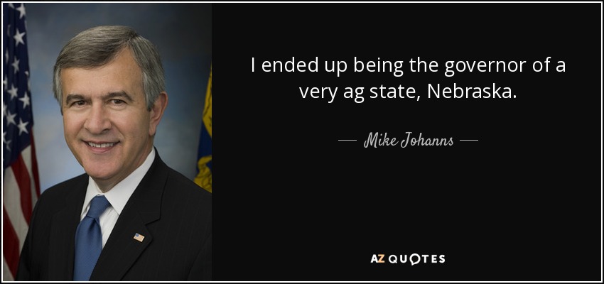 I ended up being the governor of a very ag state, Nebraska. - Mike Johanns