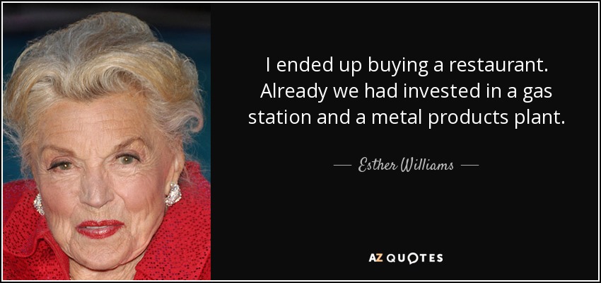 I ended up buying a restaurant. Already we had invested in a gas station and a metal products plant. - Esther Williams