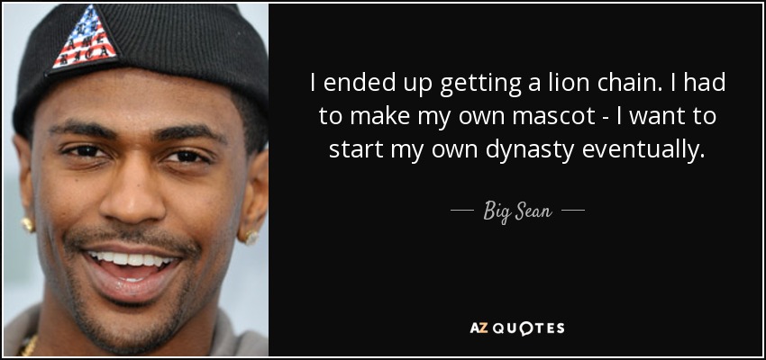 I ended up getting a lion chain. I had to make my own mascot - I want to start my own dynasty eventually. - Big Sean
