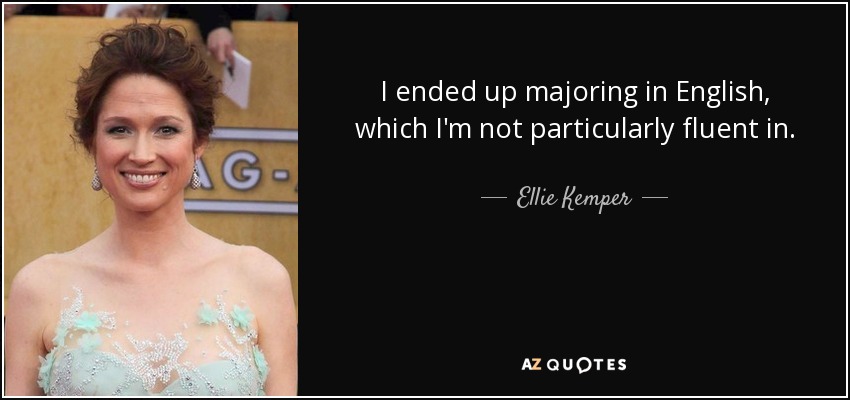 I ended up majoring in English, which I'm not particularly fluent in. - Ellie Kemper