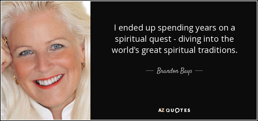 I ended up spending years on a spiritual quest - diving into the world's great spiritual traditions. - Brandon Bays