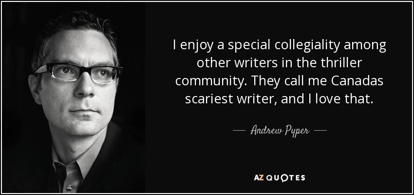 I enjoy a special collegiality among other writers in the thriller community. They call me Canadas scariest writer, and I love that. - Andrew Pyper