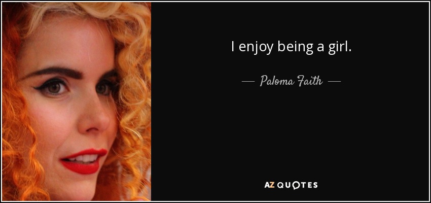 I enjoy being a girl. - Paloma Faith