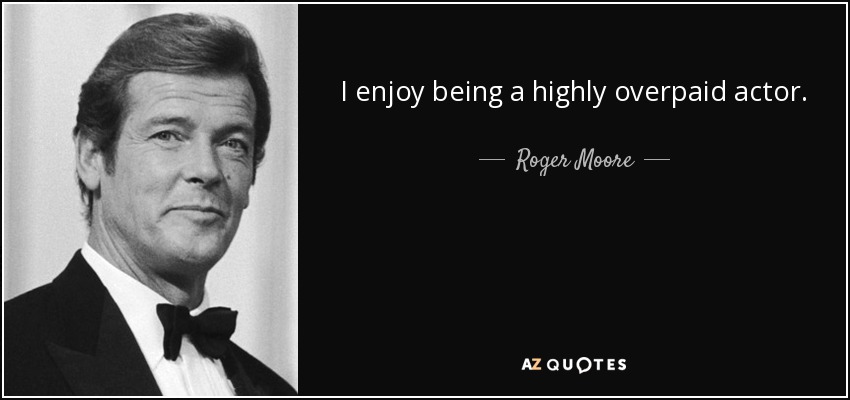 I enjoy being a highly overpaid actor. - Roger Moore