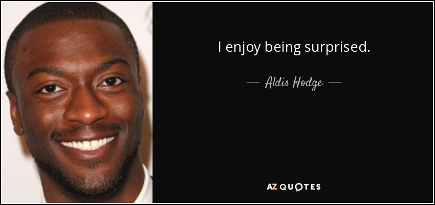 I enjoy being surprised. - Aldis Hodge