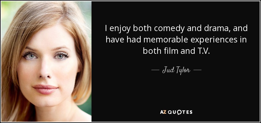 I enjoy both comedy and drama, and have had memorable experiences in both film and T.V. - Jud Tylor
