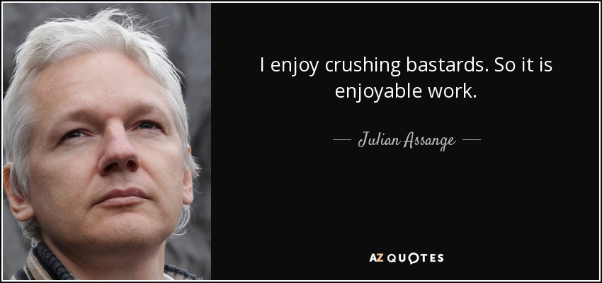 I enjoy crushing bastards. So it is enjoyable work. - Julian Assange