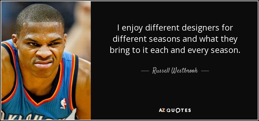 I enjoy different designers for different seasons and what they bring to it each and every season. - Russell Westbrook